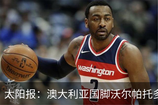 太阳报：澳大利亚国脚沃尔帕托多次超速被查，且涉嫌毒驾