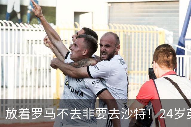 放着罗马不去非要去沙特！24岁英超新星淘金，4年狂揽6800万欧元
