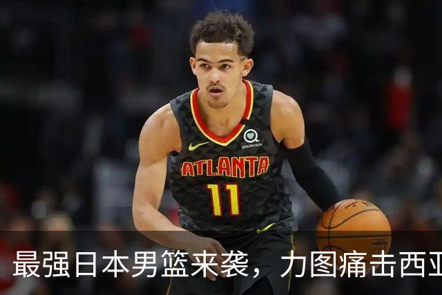 最强日本男篮来袭，力图痛击西亚强敌，同时锁定中国男篮的出局命运