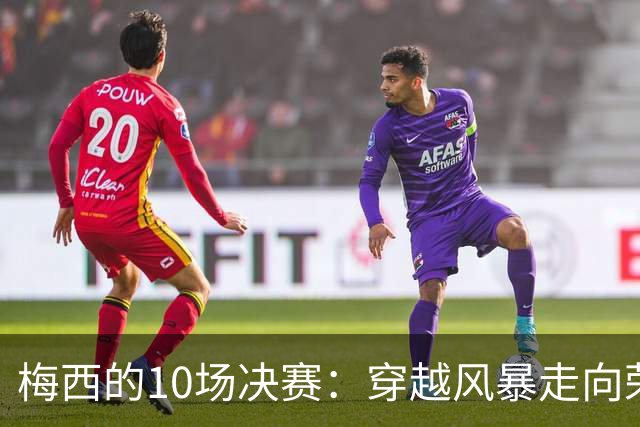 梅西的10场决赛：穿越风暴走向荣耀，冠军王20年的征服之路
