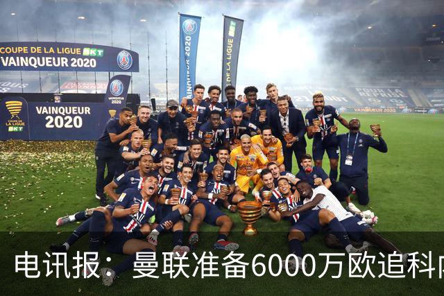 电讯报：曼联准备6000万欧追科内，拉什福德或入交易