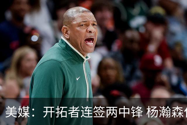 美媒：开拓者连签两中锋 杨瀚森位置岌岌可危