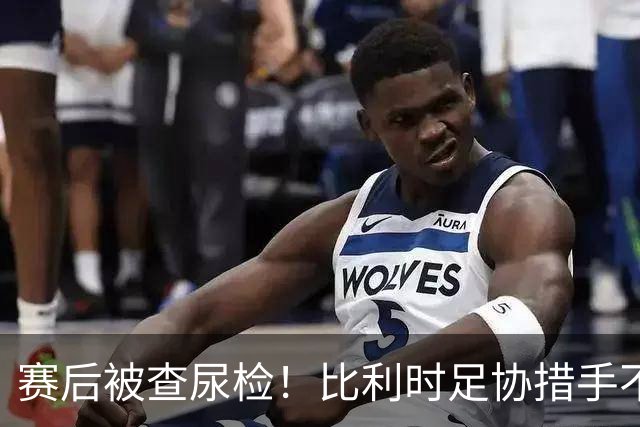 赛后被查尿检！比利时足协措手不及，或被取消晋级资格，国际足联脸都不要